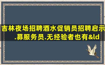 吉林夜场招聘酒水促销员招聘启示.募服务员.无经验者也有“待遇
